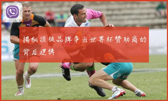 揭秘顶级品牌争当世界杯赞助商的背后逻辑