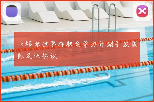 卡塔尔世界杯联合举办计划引发国际足坛热议