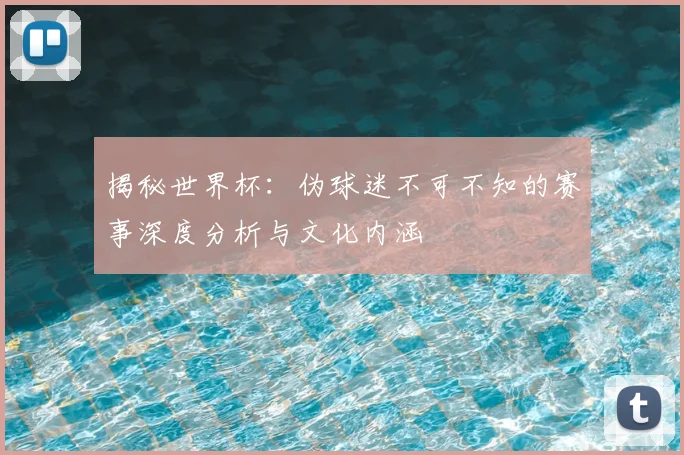 揭秘世界杯：伪球迷不可不知的赛事深度分析与文化内涵