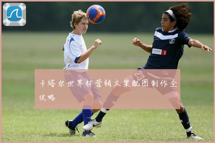 卡塔尔世界杯营销文案配图制作全攻略