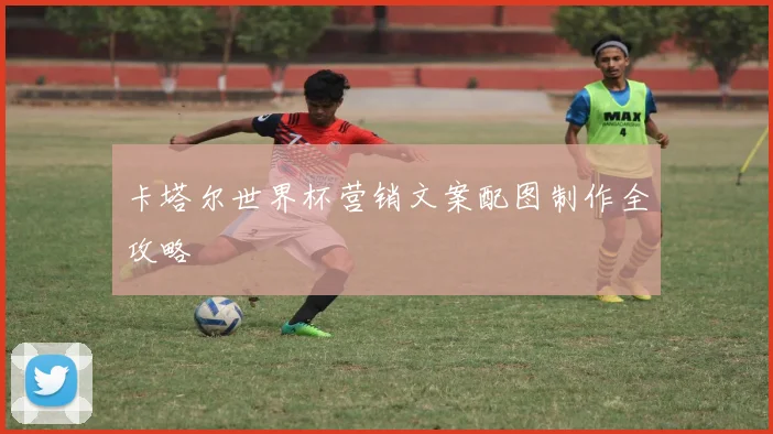 卡塔尔世界杯营销文案配图制作全攻略