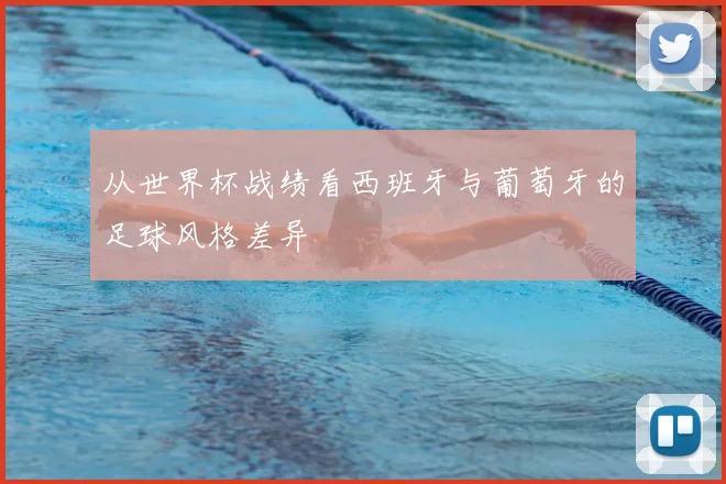 从世界杯战绩看西班牙与葡萄牙的足球风格差异