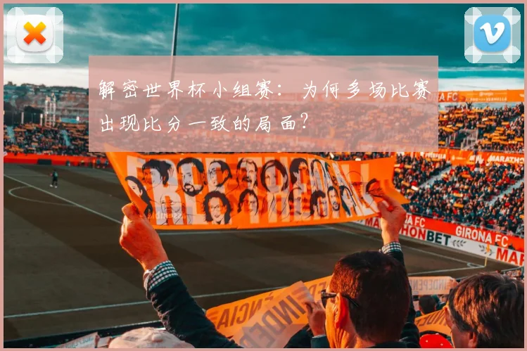 解密世界杯小组赛：为何多场比赛出现比分一致的局面？