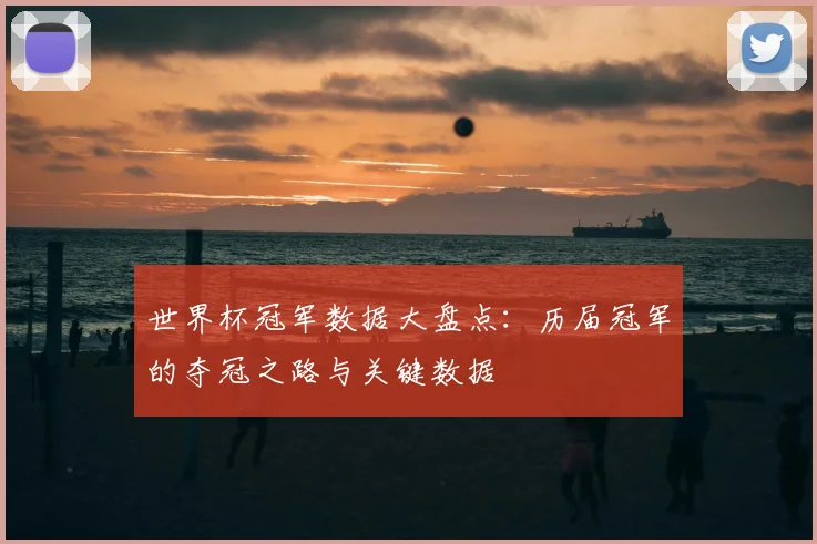 世界杯冠军数据大盘点:历届冠军的夺冠之路与关键数据