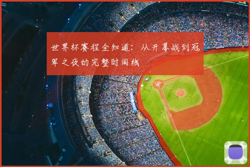 世界杯赛程全知道：从开幕战到冠军之夜的完整时间线