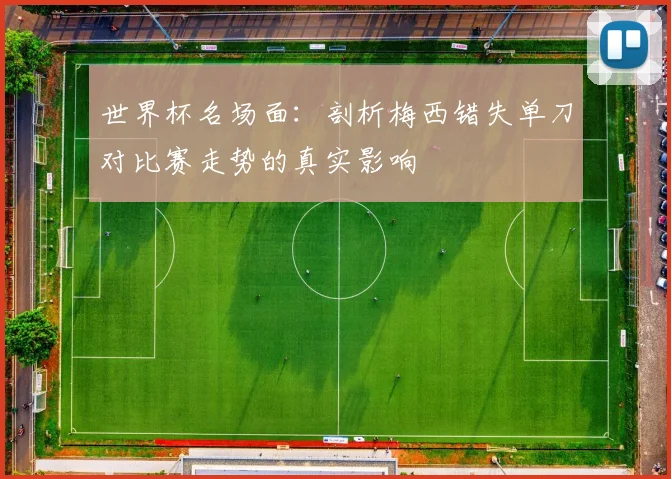 世界杯名场面：剖析梅西错失单刀对比赛走势的真实影响