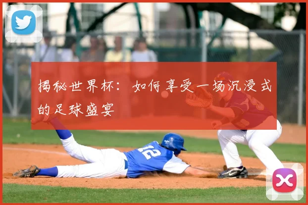 揭秘世界杯：如何享受一场沉浸式的足球盛宴