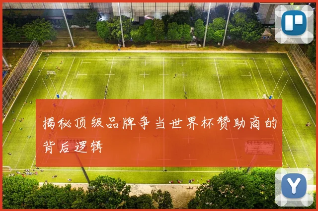 揭秘顶级品牌争当世界杯赞助商的背后逻辑