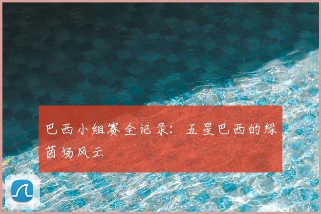 巴西小组赛全记录:五星巴西的绿茵场风云
