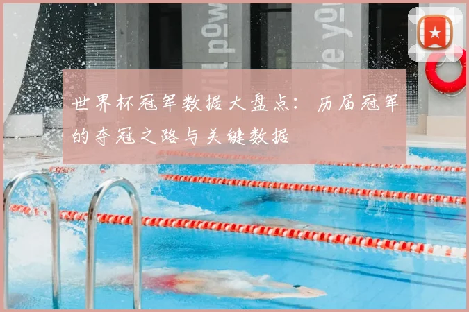世界杯冠军数据大盘点:历届冠军的夺冠之路与关键数据