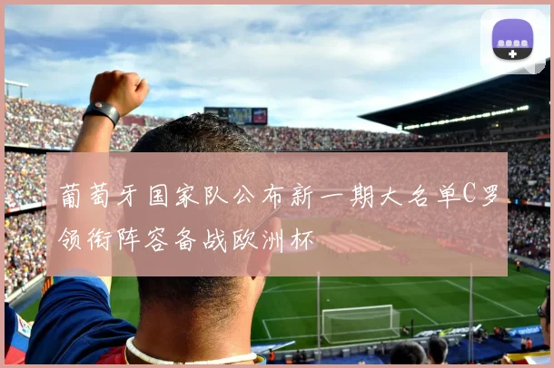 葡萄牙国家队公布新一期大名单C罗领衔阵容备战欧洲杯